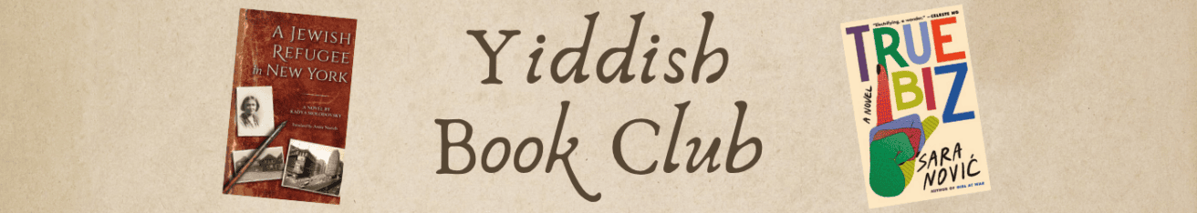 Banner with the text “Yiddish Book Club” featuring covers of “A Jewish Refugee in New York” and “True Biz” by Sara Novic on either side.